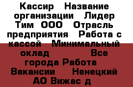 Кассир › Название организации ­ Лидер Тим, ООО › Отрасль предприятия ­ Работа с кассой › Минимальный оклад ­ 20 000 - Все города Работа » Вакансии   . Ненецкий АО,Вижас д.